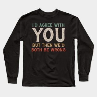 I Could Agree With You But Then We Could Both Be Wrong Long Sleeve T-Shirt